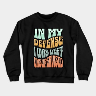 IN MY DEFENCE I WAS LEFT UNSUPERVISED Crewneck Sweatshirt